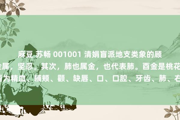 麻豆 苏畅 001001 清娟盲派地支类象的顾虑法——酉金:酉金是小金属,坚忍。其次,肺也属金,也代表肺。酉金是桃花星之一。酉为精血、辅颊、颧、缺唇、口、口腔、牙齿、肺、右肋、手臂、骨、胸部、乳房、内分泌。