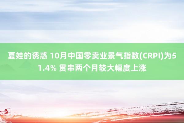 夏娃的诱惑 10月中国零卖业景气指数(CRPI)为51.4% 贯串两个月较大幅度上涨