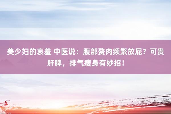 美少妇的哀羞 中医说：腹部赘肉频繁放屁？可贵肝脾，排气瘦身有妙招！