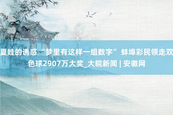 夏娃的诱惑 “梦里有这样一组数字” 蚌埠彩民领走双色球2907万大奖_大皖新闻 | 安徽网