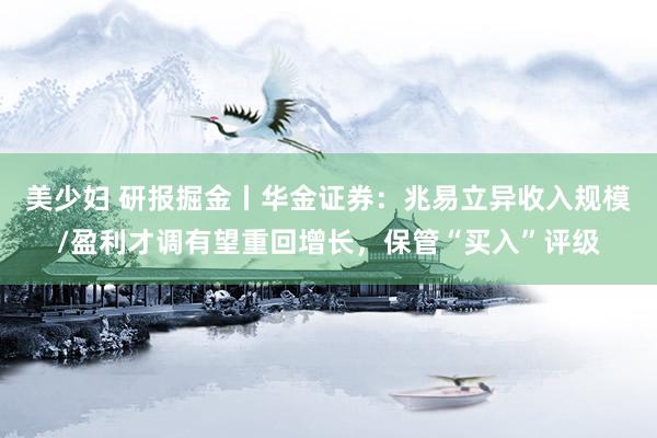 美少妇 研报掘金丨华金证券：兆易立异收入规模/盈利才调有望重回增长，保管“买入”评级