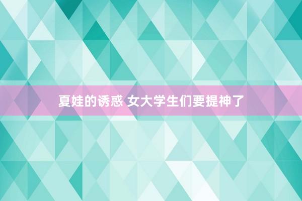 夏娃的诱惑 女大学生们要提神了