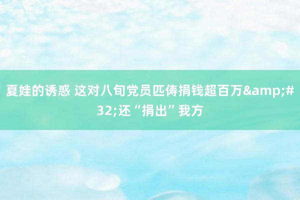 夏娃的诱惑 这对八旬党员匹俦捐钱超百万&#32;还“捐出”我方