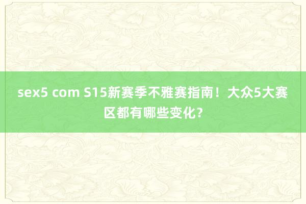 sex5 com S15新赛季不雅赛指南！大众5大赛区都有哪些变化？