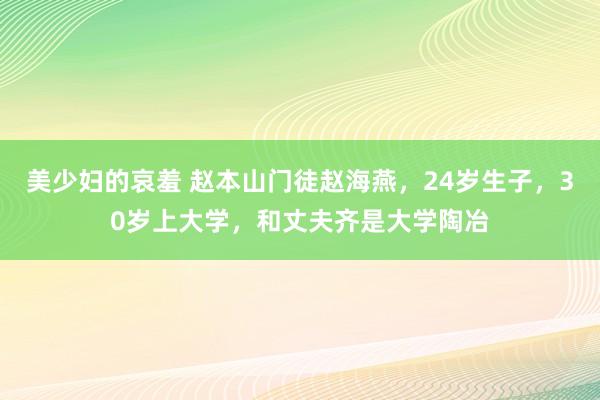 美少妇的哀羞 赵本山门徒赵海燕，24岁生子，30岁上大学，和丈夫齐是大学陶冶