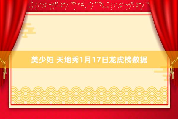 美少妇 天地秀1月17日龙虎榜数据