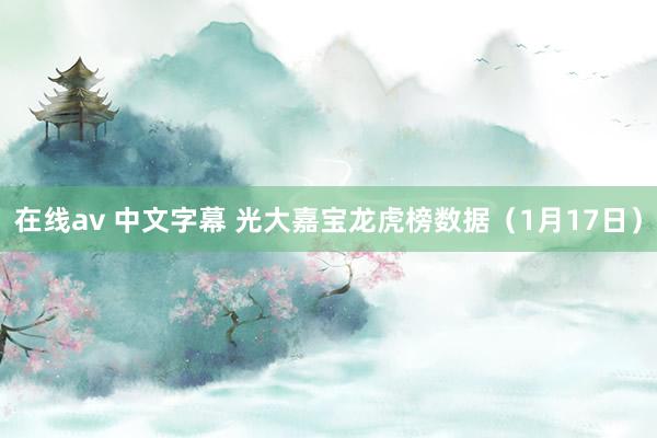 在线av 中文字幕 光大嘉宝龙虎榜数据（1月17日）