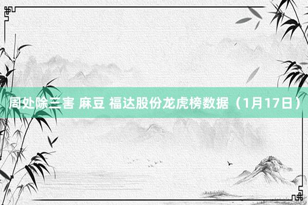 周处除三害 麻豆 福达股份龙虎榜数据（1月17日）