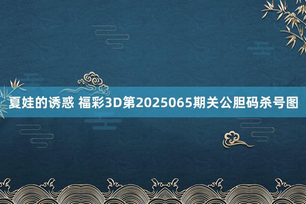 夏娃的诱惑 福彩3D第2025065期关公胆码杀号图