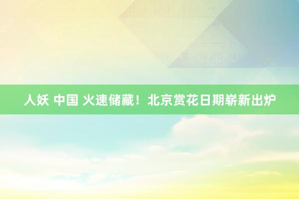人妖 中国 火速储藏！北京赏花日期崭新出炉
