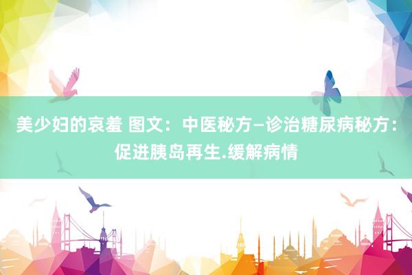 美少妇的哀羞 图文：中医秘方—诊治糖尿病秘方：促进胰岛再生.缓解病情