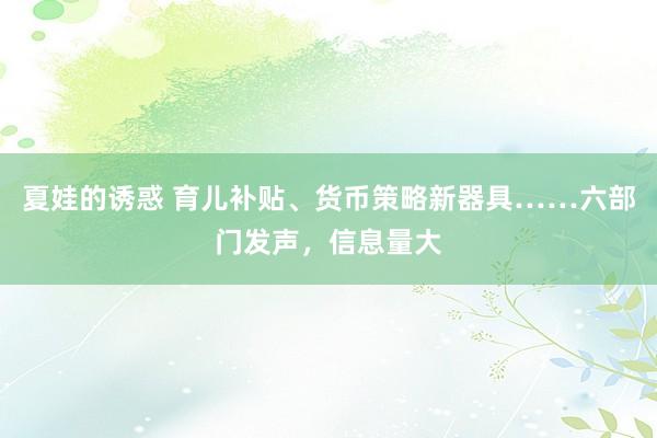 夏娃的诱惑 育儿补贴、货币策略新器具……六部门发声，信息量大