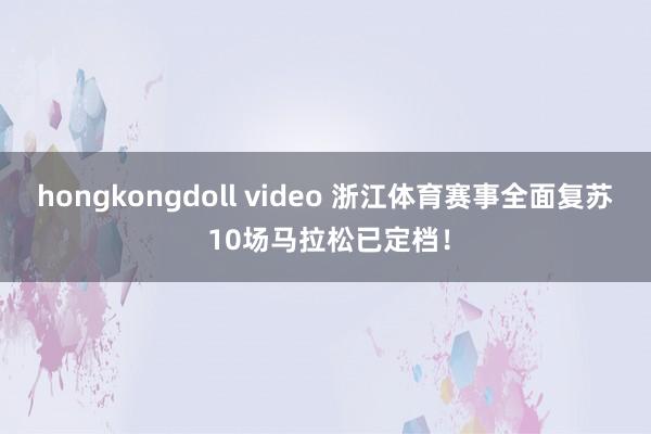 hongkongdoll video 浙江体育赛事全面复苏 10场马拉松已定档！