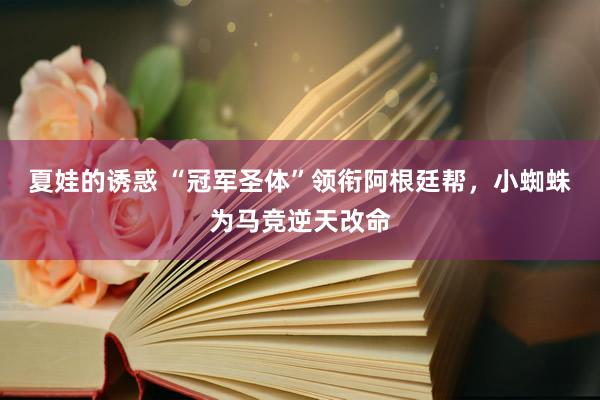 夏娃的诱惑 “冠军圣体”领衔阿根廷帮，小蜘蛛为马竞逆天改命