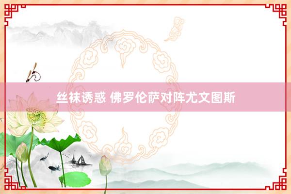 丝袜诱惑 佛罗伦萨对阵尤文图斯