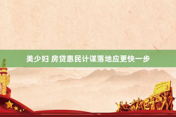 美少妇 房贷惠民计谋落地应更快一步