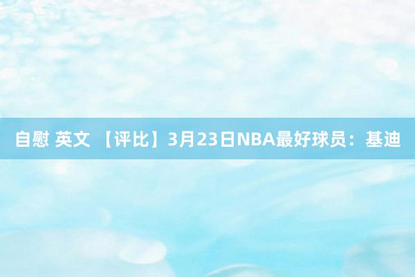 自慰 英文 【评比】3月23日NBA最好球员：基迪