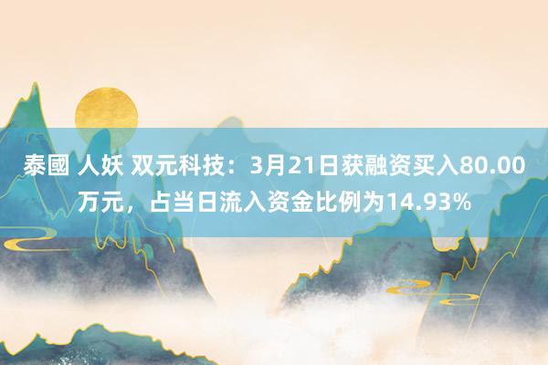 泰國 人妖 双元科技：3月21日获融资买入80.00万元，占当日流入资金比例为14.93%
