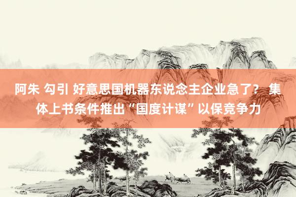 阿朱 勾引 好意思国机器东说念主企业急了？ 集体上书条件推出“国度计谋”以保竞争力