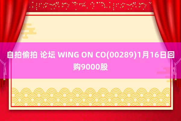 自拍偷拍 论坛 WING ON CO(00289)1月16日回购9000股