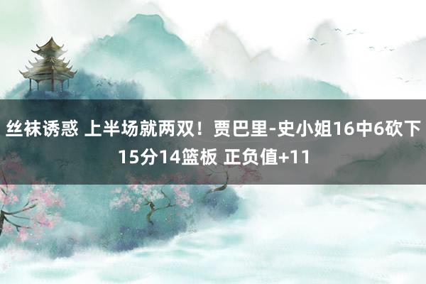 丝袜诱惑 上半场就两双！贾巴里-史小姐16中6砍下15分14篮板 正负值+11