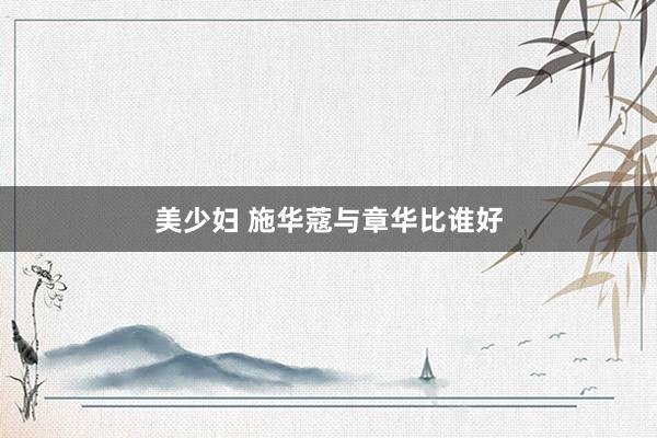 美少妇 施华蔻与章华比谁好