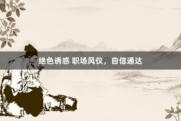 绝色诱惑 职场风仪，自信通达