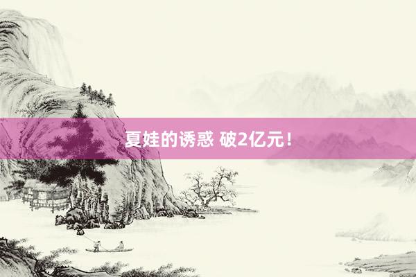夏娃的诱惑 破2亿元！