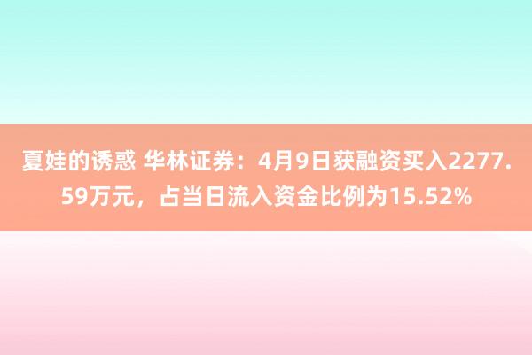 夏娃的诱惑 华林证券：4月9日获融资买入2277.59万元，占当日流入资金比例为15.52%