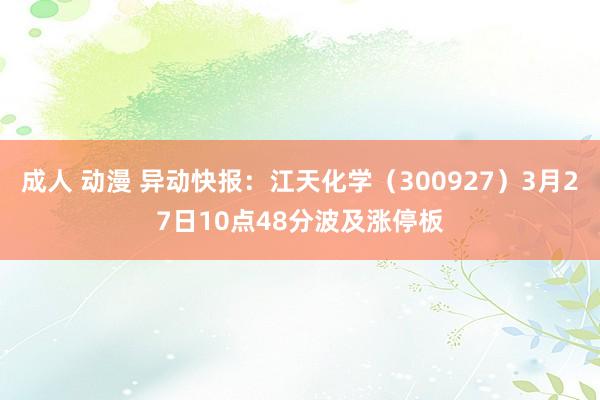 成人 动漫 异动快报：江天化学（300927）3月27日10点48分波及涨停板
