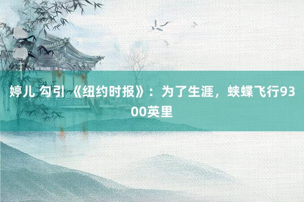 婷儿 勾引 《纽约时报》：为了生涯，蛱蝶飞行9300英里