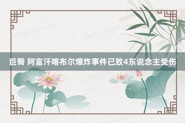 巨臀 阿富汗喀布尔爆炸事件已致4东说念主受伤