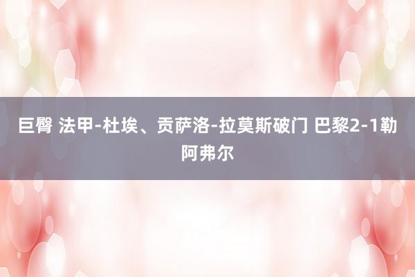 巨臀 法甲-杜埃、贡萨洛-拉莫斯破门 巴黎2-1勒阿弗尔