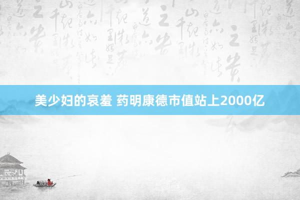美少妇的哀羞 药明康德市值站上2000亿