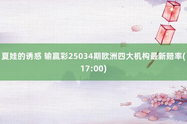 夏娃的诱惑 输赢彩25034期欧洲四大机构最新赔率(17:00)