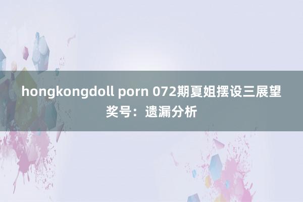 hongkongdoll porn 072期夏姐摆设三展望奖号：遗漏分析