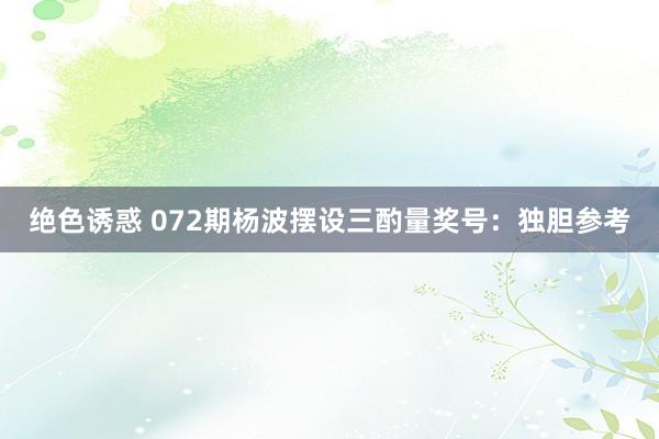 绝色诱惑 072期杨波摆设三酌量奖号：独胆参考