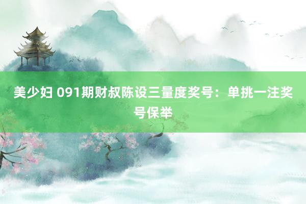 美少妇 091期财叔陈设三量度奖号：单挑一注奖号保举